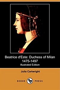 Beatrice DEste : Duchess of Milan 1475-1497 (Illustrated Edition) (Dodo Press) (Paperback)