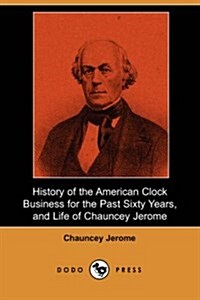 History of the American Clock Business for the Past Sixty Years, and Life of Chauncey Jerome (Dodo Press) (Paperback)