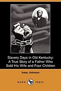 Slavery Days in Old Kentucky : A True Story of a Father Who Sold His Wife and Four Children (Dodo Press) (Paperback)