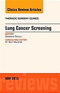 Lung Cancer Screening, an Issue of Thoracic Surgery Clinics: Volume 25-2 (Hardcover)