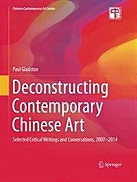 Deconstructing Contemporary Chinese Art: Selected Critical Writings and Conversations, 2007-2014 (Paperback, Softcover Repri)