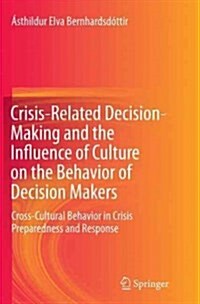 Crisis-Related Decision-Making and the Influence of Culture on the Behavior of Decision Makers: Cross-Cultural Behavior in Crisis Preparedness and Res (Paperback, Softcover Repri)