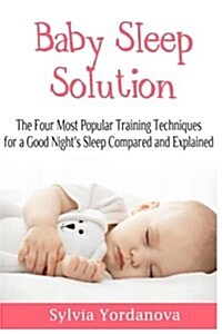 Baby Sleep Solution: The Four Most Popular Training Techniques for a Good Nights Sleep Compared and Explained (Paperback)