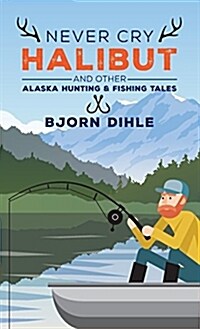 Never Cry Halibut: And Other Alaska Hunting & Fishing Tales (Hardcover)