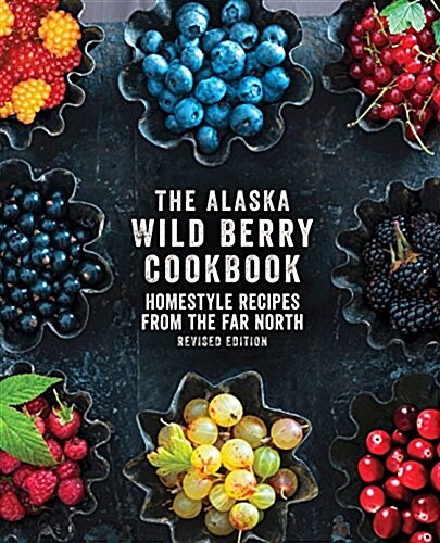 The Alaska Wild Berry Cookbook: Homestyle Recipes from the Far North, Revised Edition (Paperback)