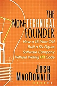 The Non-Technical Founder: How a 16-Year Old Built a Six Figure Software Company Without Writing Any Code (Paperback)