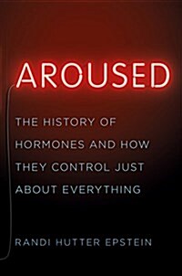 Aroused: The History of Hormones and How They Control Just about Everything (Hardcover)