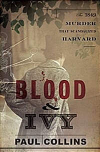 Blood & Ivy: The 1849 Murder That Scandalized Harvard (Hardcover)