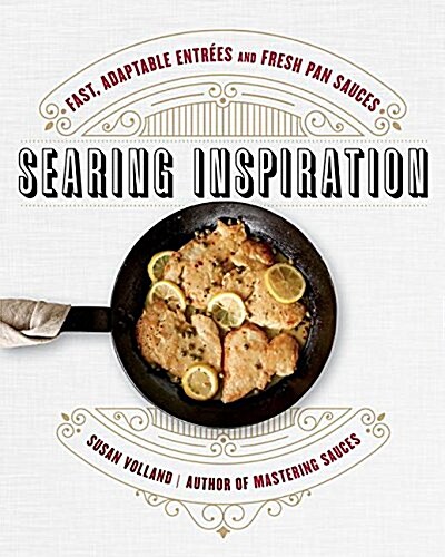 Searing Inspiration: Fast, Adaptable Entr?s and Fresh Pan Sauces (Hardcover)