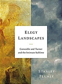 Elegy Landscapes: Constable and Turner and the Intimate Sublime (Hardcover)