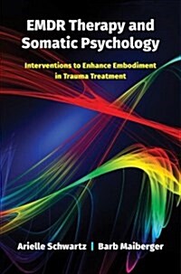 Emdr Therapy and Somatic Psychology: Interventions to Enhance Embodiment in Trauma Treatment (Hardcover)