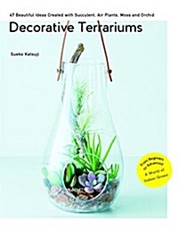 Decorative Terrariums: 47 Beautiful Ideas Created with Succulents, Air Plants, Moss and Orchids (Paperback)