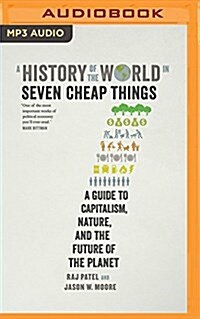 A History of the World in Seven Cheap Things: A Guide to Capitalism, Nature, and the Future of the Planet (MP3 CD)