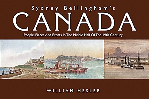 Sydney Bellinghams Canada: People, Places and Events in the Middle Half of the Nineteenth Century (Paperback)