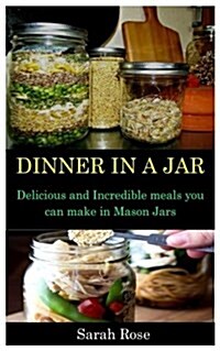 Dinner in a Jar: Delicious and Incredible Meals You Can Make in Mason Jars (Paperback)