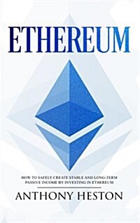 Ethereum: How to Safely Create Stable and Long-Term Passive Income by Investing in Ethereum (Paperback)