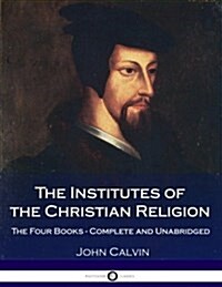 The Institutes of the Christian Religion: The Four Books - Complete and Unabridged (Paperback)