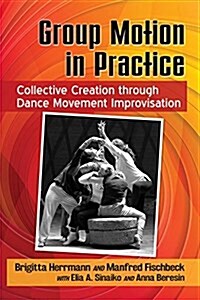 Group Motion in Practice: Collective Creation Through Dance Movement Improvisation (Paperback)