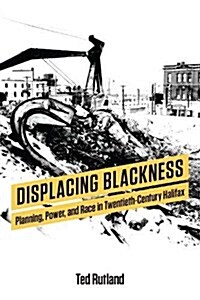 Displacing Blackness: Planning, Power, and Race in Twentieth-Century Halifax (Paperback)