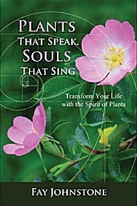 Plants That Speak, Souls That Sing: Transform Your Life with the Spirit of Plants (Paperback)