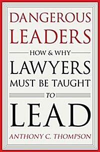 Dangerous Leaders: How and Why Lawyers Must Be Taught to Lead (Hardcover)