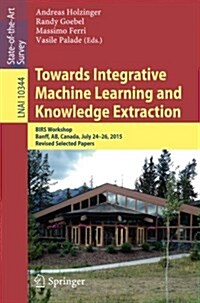 Towards Integrative Machine Learning and Knowledge Extraction: Birs Workshop, Banff, AB, Canada, July 24-26, 2015, Revised Selected Papers (Paperback, 2017)