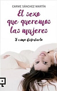 El Sexo Que Queremos Las Mujeres: Y Como Disfrutarlo (Paperback)