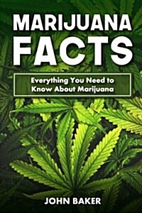 Marijuana Facts: Everything You Need to Know About Marijuana (Paperback)