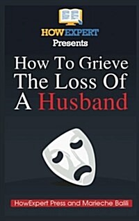 How to Grieve the Loss of a Husband: Your Step-By-Step Guide to Grieving the Loss of a Huband for Christians (Paperback)