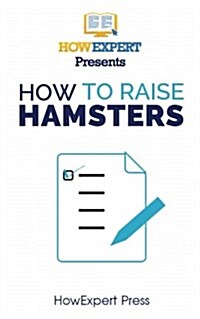 How to Raise Hamsters: Your Step-By-Step Guide to Raising Hamsters (Paperback)