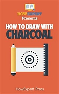 How to Draw with Charcoal: Your Step-By-Step Guide to Drawing with Charcoal (Paperback)