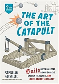 The Art of the Catapult: Build Greek Ballistae, Roman Onagers, English Trebuchets, and More Ancient Artillery (Paperback, 2)