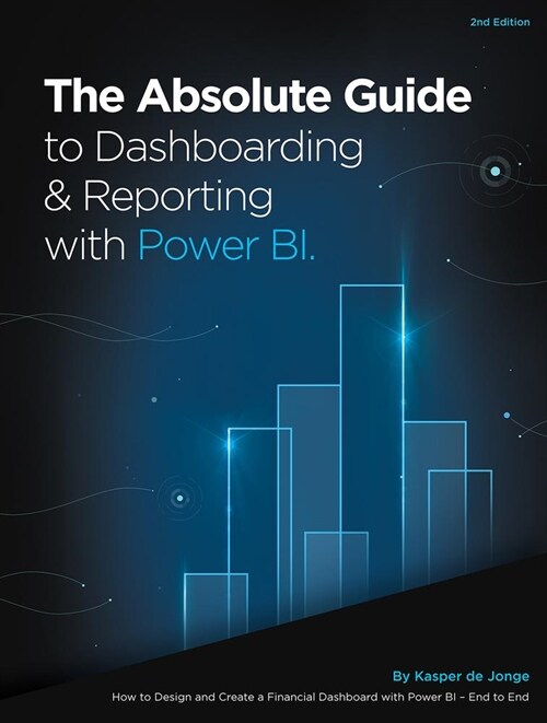 The Absolute Guide to Dashboarding and Reporting with Power Bi: How to Design and Create a Financial Dashboard with Power Bi - End to End (Paperback)
