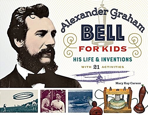 Alexander Graham Bell for Kids: His Life and Inventions, with 21 Activities Volume 70 (Paperback)