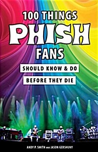 100 Things Phish Fans Should Know & Do Before They Die (Paperback)