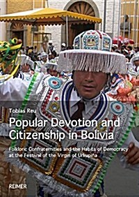 Popular Devotion and Citizenship in Bolivia: Folkloric Confraternities and the Habits of Democracy at the Festival of the Virgin of Urkupina (Paperback)