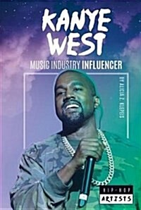 Kanye West: Music Industry Influencer (Library Binding)