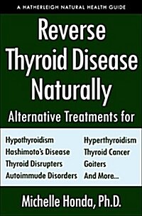 Reverse Thyroid Disease Naturally: Alternative Treatments for Hyperthyroidism, Hypothyroidism, Hashimotos Disease, Graves Disease, Thyroid Cancer, G (Paperback)