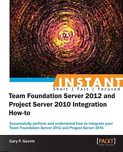 InstantTeam Foundation Server 2012 and Project Server 2010 Integration How-to (Paperback)