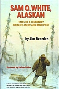 Sam O. White, Alaskan: Tales of a Legendary Wildlife Agent and Bush Pilot (Paperback)