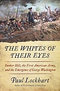 The Whites of Their Eyes: Bunker Hill, the First American Army, and the Emergence of George Washington (Hardcover)