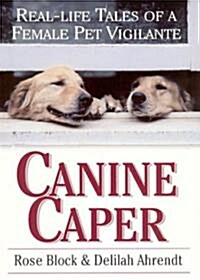 Canine Caper: Real-Life Tales of a Female Pet Vigilante (Hardcover)