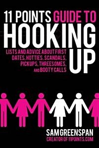 11 Points Guide to Hooking Up: Lists and Advice about First Dates, Hotties, Scandals, Pickups, Threesomes, and Booty Calls (Paperback)