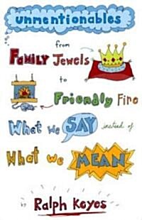 Unmentionables: From Family Jewels to Friendly Fire: What We Say Instead of What We Mean (Hardcover)