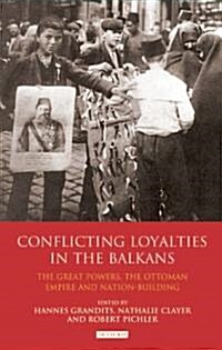 Conflicting Loyalties in the Balkans : The Great Powers, the Ottoman Empire and Nation-building (Hardcover)