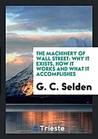 The Machinery of Wall Street: Why It Exists, How It Works and What It ... (Paperback)