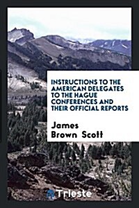 Instructions to the American Delegates to the Hague Conferences and Their ... (Paperback)