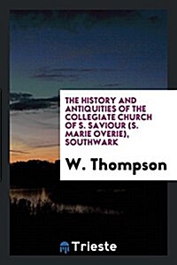 The History and Antiquities of the Collegiate Church of S. Saviour (S. Marie Overie), Southwark (Paperback)