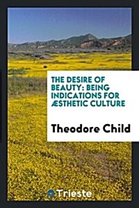 The Desire of Beauty: Being Indications for Aesthetic Culture (Paperback)