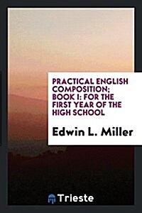 Practical English Composition; Book I: For the First Year of the High School (Paperback)